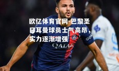 欧亿体育官网-巴黎圣日耳曼球员士气高昂，实力逐渐增强