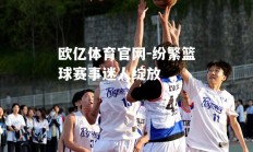 欧亿体育官网-纷繁篮球赛事迷人绽放