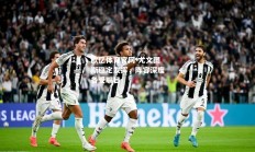 欧亿体育官网-尤文图斯稳定发挥，阵容深度备受瞩目