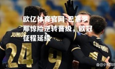 欧亿体育官网-巴塞罗那惊险逆转晋级，欧冠征程延续