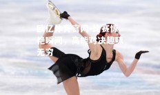 欧亿体育官网-比赛惊艳瞬间，高能对决趣味无穷