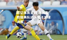 欧亿体育官网-韩国击败瑞典队进入男子足球决赛