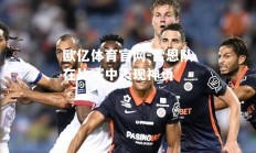 欧亿体育官网-雷恩队在比赛中表现神勇