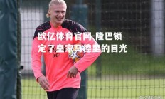 欧亿体育官网-隆巴锁定了皇家马德里的目光