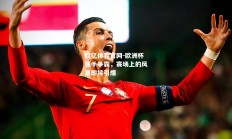 欧亿体育官网-欧洲杯强手争霸，赛场上的风暴即将引爆