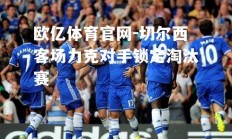欧亿体育官网-切尔西客场力克对手锁定淘汰赛