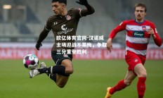 欧亿体育官网-汉诺威主场迎战不莱梅，争取三分重登胜利