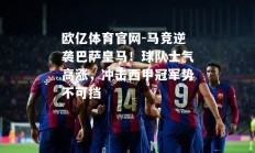 欧亿体育官网-马竞逆袭巴萨皇马！球队士气高涨，冲击西甲冠军势不可挡