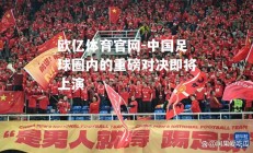欧亿体育官网-中国足球圈内的重磅对决即将上演