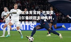 欧亿体育官网-巴黎圣日尔曼欧冠主场失利，需重整阵容