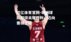 欧亿体育官网-非洲球队取得关键胜利，迈向晋级之路