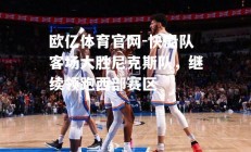 欧亿体育官网-快船队客场大胜尼克斯队，继续领跑西部赛区