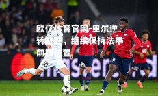 欧亿体育官网-里尔逆转取胜，继续保持法甲前四位置