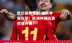 欧亿体育官网-强队夺冠在望！欧洲杯预选赛燃情开赛！