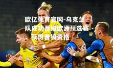 欧亿体育官网-乌克兰队成功晋级欧洲预选赛，获得晋级资格