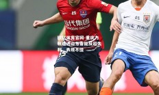 欧亿体育官网-重庆力帆遭遇山东鲁能反超失利，表现不佳