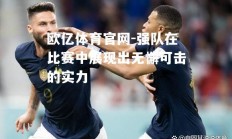 欧亿体育官网-强队在比赛中展现出无懈可击的实力