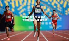 欧亿体育官网-法国新秀突围成功，冲向金牌
