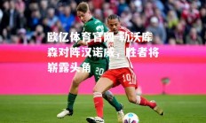 欧亿体育官网-勒沃库森对阵汉诺威，胜者将崭露头角