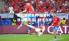 欧亿体育官网-匈牙利挑战葡萄牙，硬仗在即
