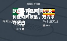欧亿体育官网-阿尔及利亚对阵波黑，双方争夺激烈