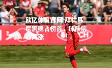 欧亿体育官网-拜仁慕尼黑稳占榜首，球队信心高涨