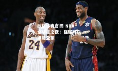 欧亿体育官网-NBA全明星之夜：强强对决谁能登顶