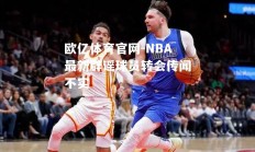 欧亿体育官网-NBA最新辟谣球员转会传闻不实