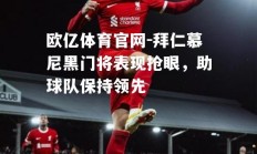 欧亿体育官网-拜仁慕尼黑门将表现抢眼，助球队保持领先