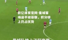 欧亿体育官网-曼城客场逼平谢菲联，积分榜上仍占优势