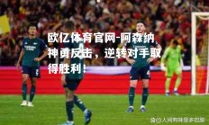 欧亿体育官网-阿森纳神勇反击，逆转对手取得胜利！