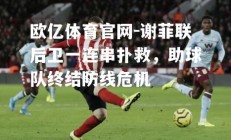 欧亿体育官网-谢菲联后卫一连串扑救，助球队终结防线危机