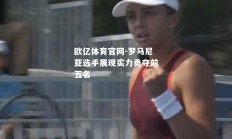 欧亿体育官网-罗马尼亚选手展现实力勇夺前五名