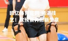 欧亿体育官网-精湛技艺！欧预赛再掀新生章