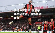 欧亿体育官网-伯恩茅斯主场大胜，爆冷击败强敌