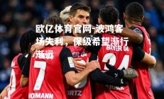 欧亿体育官网-波鸿客场失利，保级希望渐行渐远