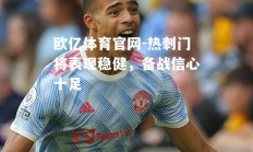 欧亿体育官网-热刺门将表现稳健，备战信心十足