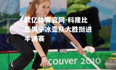 欧亿体育官网-科隆比亚男子冰壶队大胜挺进半决赛
