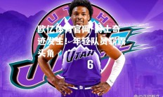 欧亿体育官网-爵士奇迹发生！年轻队员崭露头角
