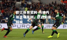 欧亿体育官网-乌迪内斯主场失利，欧战前景黯淡