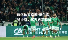 欧亿体育官网-里尔客场小胜，实力再次验证