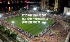 欧亿体育官网-热力激荡！全新一场足球对决将掀起狂风巨浪