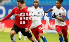 欧亿体育官网-不来梅主场击败汉诺威，豪取三分