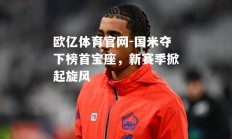 欧亿体育官网-国米夺下榜首宝座，新赛季掀起旋风