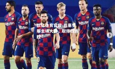 欧亿体育官网-巴塞罗那主场大胜，取得四连胜