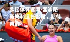 欧亿体育官网-塞浦路斯失利遗憾出局，期待再战