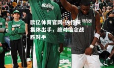 欧亿体育官网-独行侠集体出手，绝对信念战胜对手