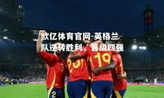 欧亿体育官网-英格兰队逆转胜利，晋级四强
