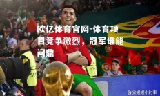 欧亿体育官网-体育项目竞争激烈，冠军谁能问鼎