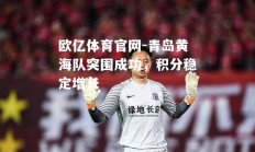 欧亿体育官网-青岛黄海队突围成功，积分稳定增长